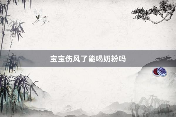 宝宝伤风了能喝奶粉吗